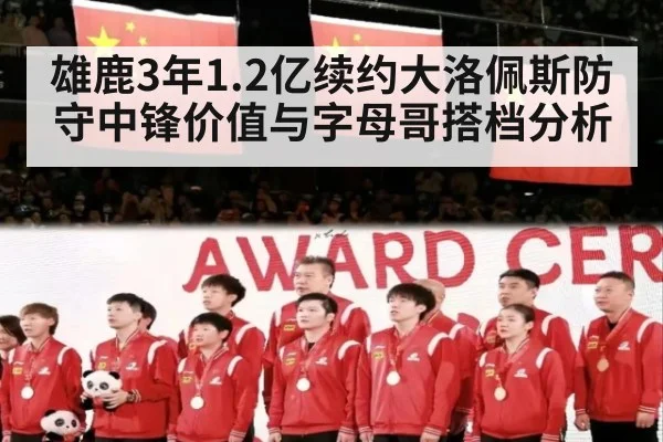 雄鹿3年1.2亿续约大洛佩斯防守中锋价值与字母哥搭档分析
