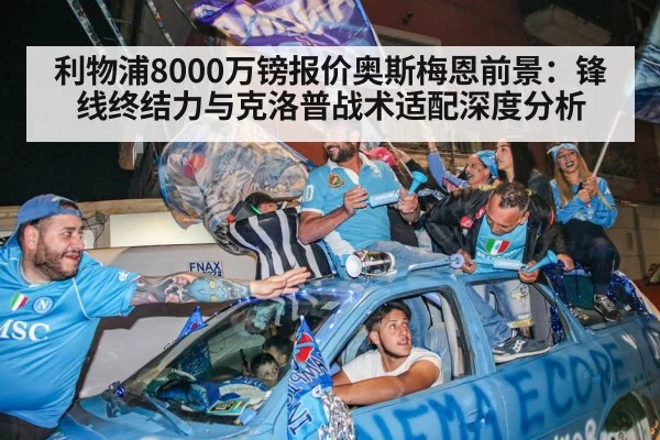 利物浦8000万镑报价奥斯梅恩前景：锋线终结力与克洛普战术适配深度分析
