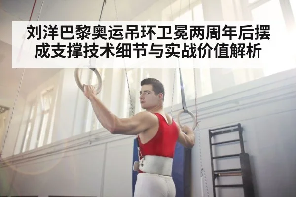 刘洋巴黎奥运吊环卫冕两周年后摆成支撑技术细节与实战价值解析