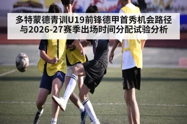 多特蒙德青训U19前锋德甲首秀机会路径与2026-27赛季出场时间分配试验分析